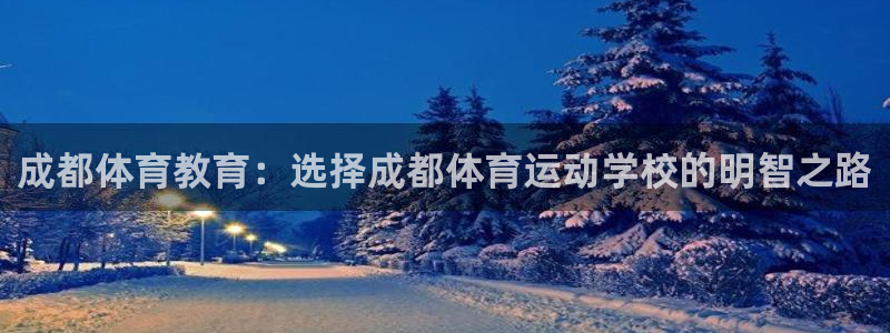 意昂42官网：成都体育教育：选择成都体育运动学校的明智之路