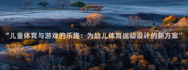 意昂4平台代理：“儿童体育与游戏的乐趣：为幼儿体育运动设计的新方案”