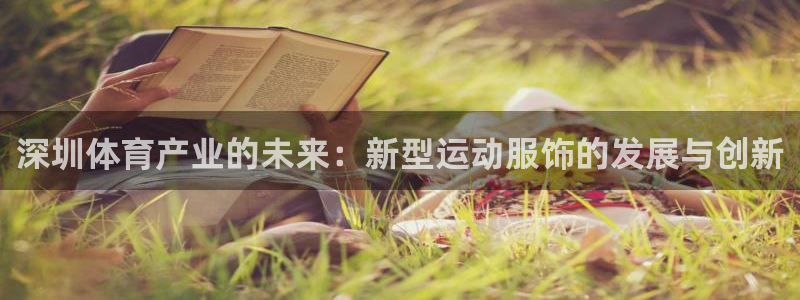 意昂4体育和杏耀是哪个公司的：深圳体育产业的未来：新型运动服饰的发展与创新