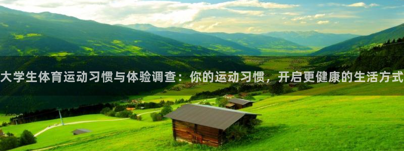 意昂43注册：大学生体育运动习惯与体验调查：你的运动习惯，开启更健康的生活方式