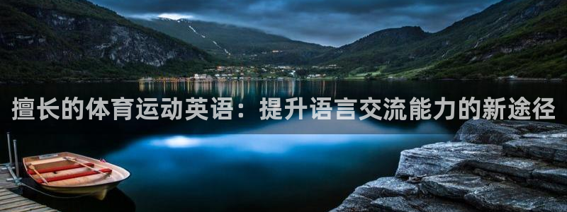 意昂4体育代理：擅长的体育运动英语：提升语言交流能力的新途径
