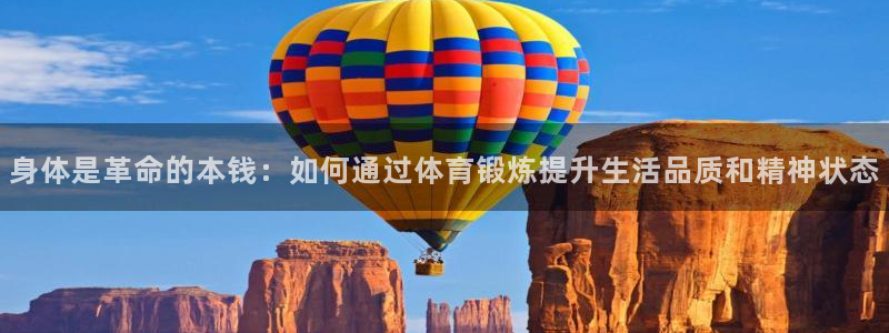 意昂4体育娱乐总代：身体是革命的本钱：如何通过体育锻炼提升生活品质和精神状态