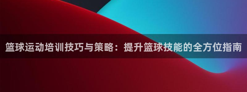 意昂4官网：篮球运动培训技巧与策略：提升篮球技能的全方位指南