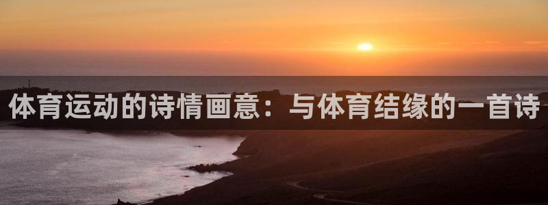意昂4平台总代理：体育运动的诗情画意：与体育结缘的一首诗