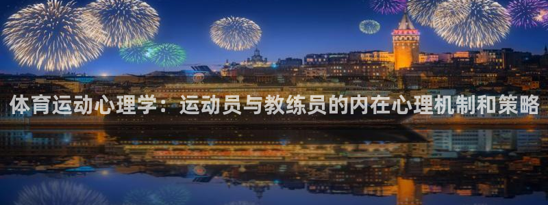 意昂4集团官网：体育运动心理学：运动员与教练员的内在心理机制和策略