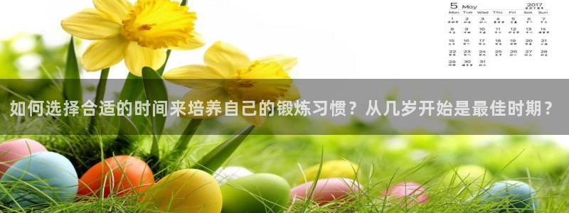 意昂4体育官网入口登录：如何选择合适的时间来培养自己的锻炼习惯？从几岁开始是最佳