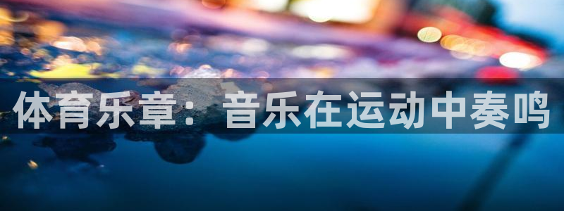意昂4能源：体育乐章：音乐在运动中奏鸣