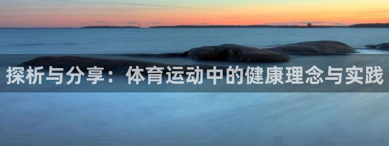 意昂44：探析与分享：体育运动中的健康理念与实践