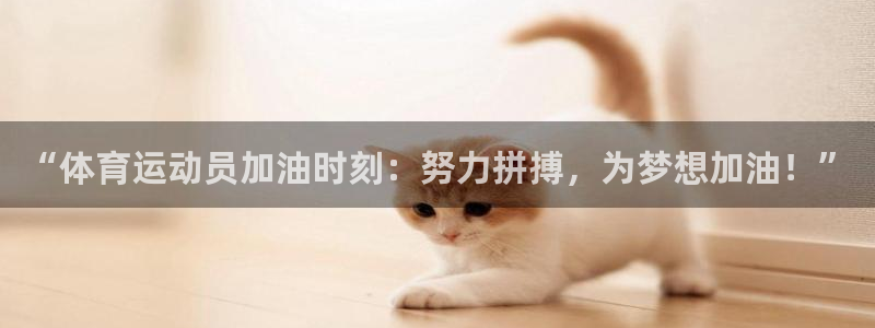 意昂4电子有限公司：“体育运动员加油时刻：努力拼搏，为梦想加油！”