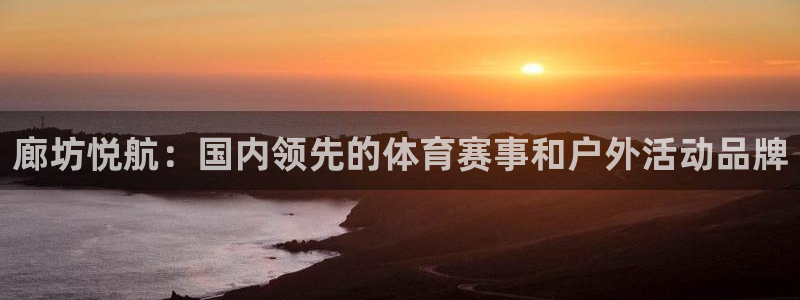 意昂4体育eon：廊坊悦航：国内领先的体育赛事和户外活动品牌