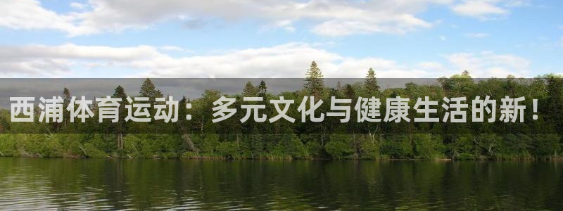 意昂4vk：西浦体育运动：多元文化与健康生活的新！
