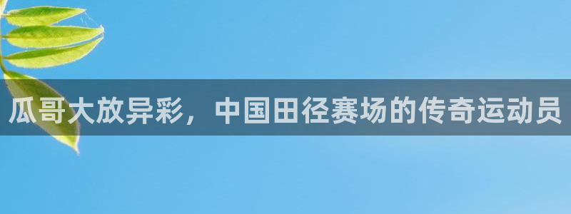 佛山市南海意昂4机电仪器有限公司：瓜哥大放异彩，中国田径赛场的传奇运动员