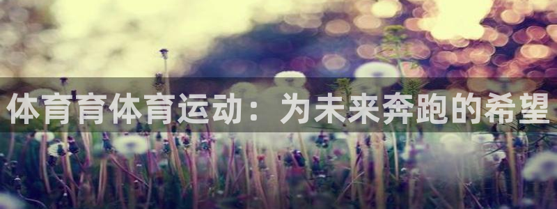 意昂42平台：体育育体育运动：为未来奔跑的希望