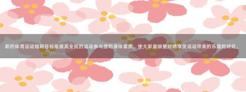 意昂4体育f开号：新的体育运动短期目标是提高全民的运动参与度和身体素质，使大家能